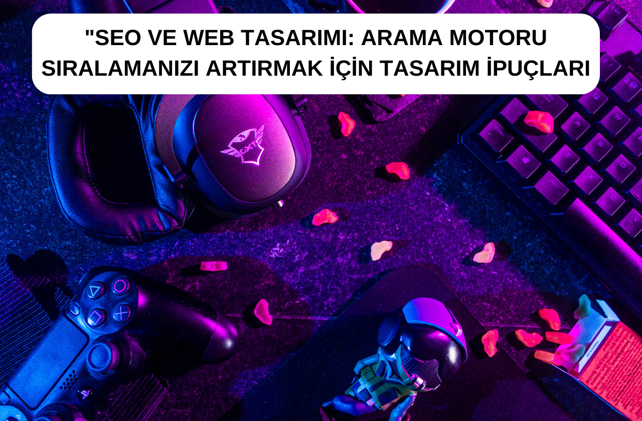 SEU ve Web Tasarımı: Arama Motoru Sıralamanızı Artırmak İçin Tasarım İpuçları